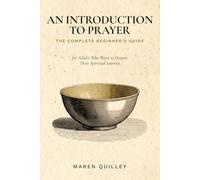 The Complete Beginner's Guide: An Introduction to Prayer for Adults Who Want to Deepen Their Spiritual Journey