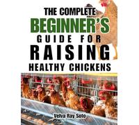 THE COMPLETE BEGINNER'S GUIDE FOR RAISING HEALTHY CHICKENS: A Step-by-Step Guide to Raising Healthy, Happy Hens for Fresh Eggs and Sustainable Living