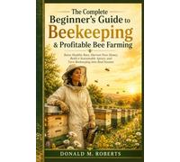 The Complete Beginner's Guide to Beekeeping & Profitable Bee Farming: Raise Healthy Bees, Harvest Pure Honey, Build a Sustainable Apiary, and Turn Beekeeping Into Real Income