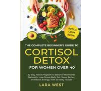 The Complete Beginner's Guide to Cortisol Detox for Women Over 40: 30-day Reset Program to Balance Hormones Naturally, Lose Stress Belly Fat, Sleep ... Recipes (Radiant Wellness for Women over 40)