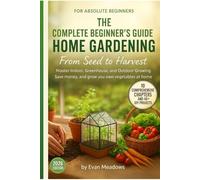 THE COMPLETE BEGINNER'S GUIDE TO HOME GARDENING From Seed to Harvest: Master Indoor, Greenhouse, and Outdoor Growing Save money, and grow your own vegetables at home 40+ DIY