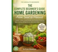 THE COMPLETE BEGINNER'S GUIDE TO HOME GARDENING From Seed to Harvest: Master Indoor, Greenhouse, and Outdoor Growing Save money, and grow your own vegetables at home
