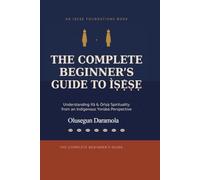 THE COMPLETE BEGINNER'S GUIDE TO ÌṢẸ̀ṢẸ: (Understanding Ifá & Òrìṣà Spirituality from an Isese Indigenous Yorùbá Perspective)