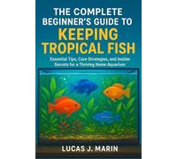 The Complete Beginner's Guide to Keeping Tropical Fish: Essential Tips, Care Strategies, and Insider Secrets for a Thriving Home Aquarium
