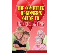 The Complete Beginner's Guide To Online Dating: Finally Revealed: Everything you need to know about online dating including how to remain safe at all ... still enjoying meeting new people online.