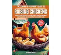The Complete Beginner's Guide to Raising Chickens: The Best Coop Designs, Feed, and Health Care for Maximum Egg Production and the Happiest, Healthiest Flock