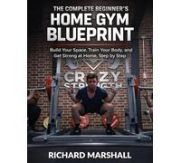 The Complete Beginners Home Gym Blueprint: The Beginner's Guide to Starting Your Home Gym