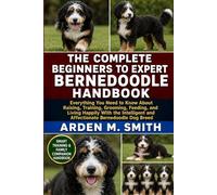 THE COMPLETE BEGINNERS TO EXPERT BERNEDOODLE HANDBOOK: Everything You Need to Know About Raising, Training, Grooming, Feeding, and Living Happily With ... and Affectionate Bernedoodle Dog Breed