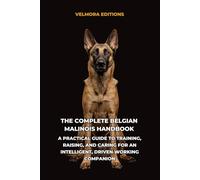 The Complete Belgian Malinois Handbook: A Practical Guide to Training, Raising, and Caring for an Intelligent, Driven Working Companion