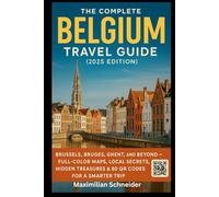 The Complete Belgium Travel Guide (2025 Edition): Brussels, Bruges, Ghent, and Beyond - Full-Color Maps, Local Secrets, Hidden Treasures & 80 QR Codes ... The Ultimate Global Travel Guide Series)