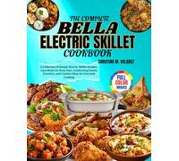 The Complete Bella Electric Skillet Cookbook: A Collection of Simple Electric Skillet Recipes, Easy Meals for Busy Days, Comforting Family Favorites, and Creative Ideas for Everyday Cooking