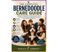 The Complete Bernedoodle Care Guide: A Beginner-Friendly Guide to Training, Grooming, Feeding, Health Care, and Raising a Happy Family Companion from Puppyhood to Adulthood