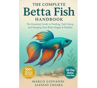 The Complete Betta Fish Handbook: The Essential Guide to Feeding, Tank Setup, and Keeping Your Betta Happy & Healthy