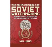 The Complete Bible of Soviet Watchmaking: A Collector's Ultimate Guide to the Horology of the USSR (Global Horology Collection)