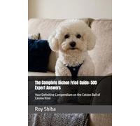 The Complete Bichon Frisé Guide: 500 Expert Answers: Your Definitive Compendium on the Cotton Ball of Canine Kind (The Complete Dog Guide Series)