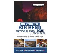 The Complete Big Bend National Park Travel Guide 2025: Your Essential Adventure In The Chisos Mountains, Santa Elena Canyon and Beyond - The Best ... And Hidden Treasures For Every Traveller