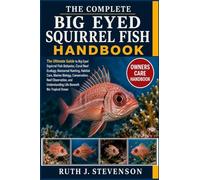 THE COMPLETE BIG EYED SQUIRREL FISH HANDBOOK: The Ultimate Guide to Big Eyed Squirrel Fish Behavior, Coral Reef Ecology, Nocturnal Hunting, Habitat ... Understanding Life Beneath the Tropical Ocean