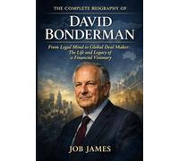 The Complete Biography of David Bonderman: From Legal Mind to Global Deal Maker: The Life and Legacy of a Financial Visionary