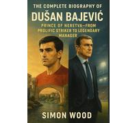 The Complete Biography of Dušan Bajević: Prince of Neretva: From Prolific Striker to Legendary Manager (Game Changers: The Motivational Life Stories of Soccer's Greatest Managers)