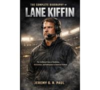 The Complete Biography of Lane Kiffin: The Unfiltered Story of Ambition, Reinvention, and Redemption in American Football (College Football Legendary Coaches and Their True Stories)