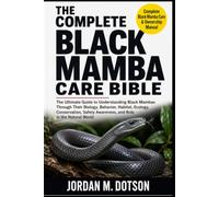 THE COMPLETE BLACK MAMBA CARE BIBLE: The Ultimate Guide to Understanding Black Mambas Through Their Biology, Behavior, Habitat, Ecology, Conservation, Safety Awareness, and Role in the Natural World