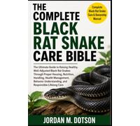 THE COMPLETE BLACK RAT SNAKE CARE BIBLE: The Ultimate Guide to Raising Healthy, Well-Adjusted Black Rat Snakes Through Proper Housing, Nutrition, ... Understanding, and Responsible Lifelong Care