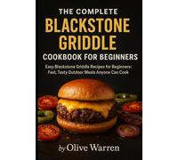 The Complete Blackstone Griddle Cookbook for Beginners: Easy Blackstone Griddle Recipes for Beginners: Fast, Tasty Outdoor Meals Anyone Can Cook