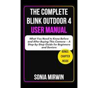 The Complete Blink Outdoor 4 User Manual: What You Need to Know Before and After Buying This Camera - A Step-by-Step Guide for Beginners and Seniors (Mirwin's Simplified User Manuals)