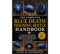THE COMPLETE BLUE DEATH FEIGNING BEETLE HANDBOOK: The Essential Guide to Keeping Blue Death Feigning Beetles with Practical Advice on Housing, ... Setup, Behavior, Breeding, and Long-Term Care