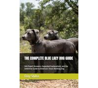 THE COMPLETE BLUE LACY DOG GUIDE: 500 Expert Answers, Expanded Explanations, and the Definitive Guide to America's Texas Working Dog (The Complete Dog Guide Series)