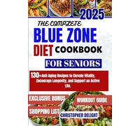 THE COMPLETE BLUE ZONE DIET COOKBOOK FOR SENIORS: 130+ Anti-Aging Recipes to Elevate Vitality, Encourage Longevity, and Support an Active Life.