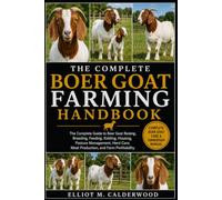 THE COMPLETE BOER GOAT FARMING HANDBOOK: The Complete Guide to Boer Goat Raising, Breeding, Feeding, Kidding, Housing, Pasture Management, Herd Care, Meat Production, and Farm Profitability