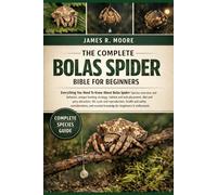 THE COMPLETE BOLAS SPIDER BIBLE FOR BEGINNERS: Everything You Need To Know About Bolas Spider: Species overview and behavior, unique hunting...safety ... knowledge for beginners & enthusiasts