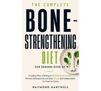 The Complete Bone-Strengthening Diet for Seniors Over 60: A Lasting Way of Eating to Rebuild Bone Density, Prevent Osteoporosis and Stay Strong and Independent for Years to Come