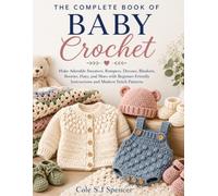 The Complete Book of Baby Crochet: Make Adorable Sweaters, Rompers, Dresses, Blankets, Booties, Hats, and More with Beginner-Friendly Instructions and Modern Stitch Patterns
