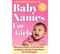 The Complete Book of Baby Names For Girls: Meanings, Origins, and Inspiration to Help You Choose the Perfect Name for Your Daughter (Baby Names Reference Guides)