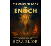 THE COMPLETE BOOK OF ENOCH: Ancient Secrets of Fallen Angels, Forbidden Knowledge, and End-Time Revelations to Unlock Biblical Mysteries and Prepare for the Days Ahead