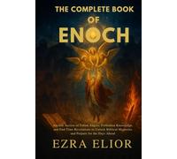 THE COMPLETE BOOK OF ENOCH: Ancient Secrets of Fallen Angels, Forbidden Knowledge, and End-Time Revelations to Unlock Biblical Mysteries and Prepare for the Days Ahead