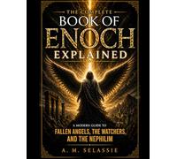 The Complete Book of Enoch Explained: A Modern Guide to Fallen Angels, the Watchers and the Nephilim - Unlock the Lost Secrets, Hidden Prophecies and ... and explanations of sacred texts and Bibles)