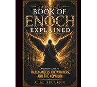 The Complete Book of Enoch Explained: A Modern Guide to Fallen Angels, the Watchers and the Nephilim - Unlock the Lost Secrets, Hidden Prophecies and ... and explanations of sacred texts and Bibles)