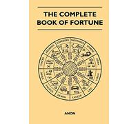 The Complete Book of Fortune - A Comprehensive Survey of the Occult Sciences and Other Methods of Divination that have been Employed by Man Throughout ... of the Past, the Present and the Future