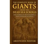 The Complete Book of Giants From The Dead Sea Scrolls: Lost Stories of the Watchers and Their Nephilim Offspring