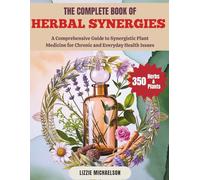 THE COMPLETE BOOK OF HERBAL SYNERGIES: A Comprehensive Guide to Synergistic Plant Medicine for Chronic and Everyday Health Issues
