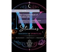 The Complete Book of Hoodoo Oils: Associations, Uses, Candle Work, Mojo Bags & Spiritual Correspondences