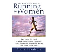 The Complete Book Of Running For Women: Everything You Need to Know about Training, Nutrition, Injury Prevention, Motivation, Racing and Much, Much More