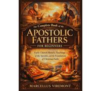 The Complete Book of the Apostolic Fathers for Beginners: Early Church History, Teachings of the Apostles, and the Foundations of Christian Faith