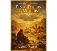 The Complete Book of the Desert Fathers and Mothers: Ancient History of Early Christian Monastic Wisdom for Prayerful Living and Spiritual Growth