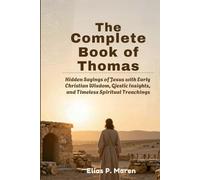 The Complete Book of Thomas: Hidden Sayings of Jesus with Early Christian Wisdom, Gnostic Insights, and Timeless Spiritual Teachings