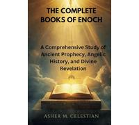 THE COMPLETE BOOKS OF ENOCH: A Comprehensive Study of Ancient Prophecy, Angelic History, and Divine Revelation