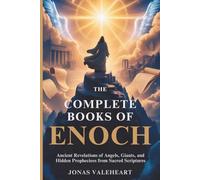 THE COMPLETE BOOKS OF ENOCH: Ancient Revelations of Angels, Giants, and Hidden Prophecies from Sacred Scriptures